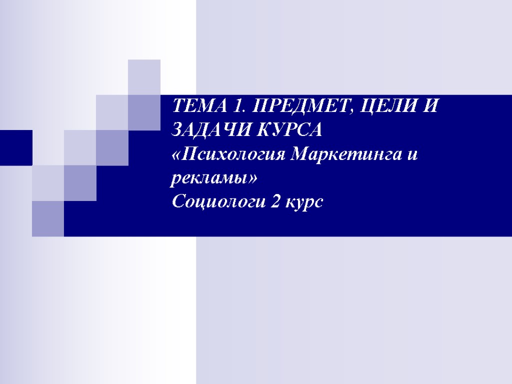 ТЕМА 1. ПРЕДМЕТ, ЦЕЛИ И ЗАДАЧИ КУРСА «Психология Маркетинга и рекламы» Социологи 2 курс